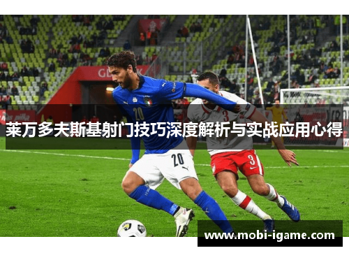 莱万多夫斯基射门技巧深度解析与实战应用心得