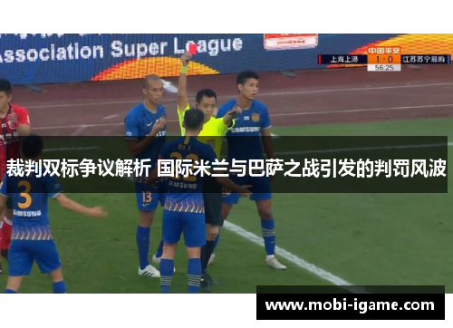 裁判双标争议解析 国际米兰与巴萨之战引发的判罚风波