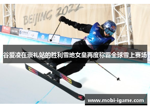 谷爱凌在崇礼站的胜利雪地女皇再度称霸全球雪上赛场