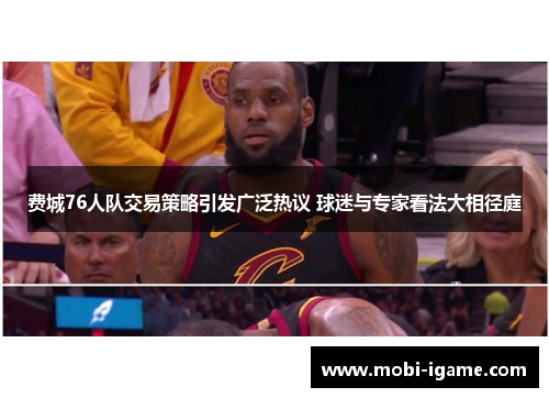 费城76人队交易策略引发广泛热议 球迷与专家看法大相径庭