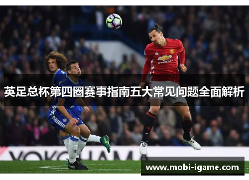 英足总杯第四圈赛事指南五大常见问题全面解析