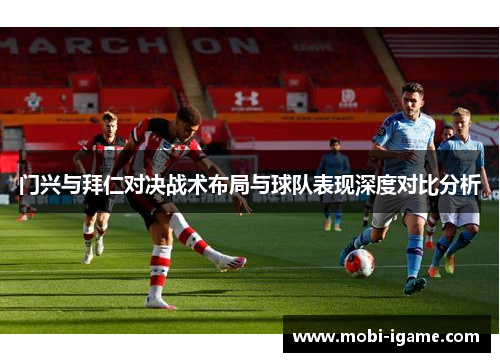 门兴与拜仁对决战术布局与球队表现深度对比分析 门兴与拜仁对决战术布局与球队表现深度对比分析