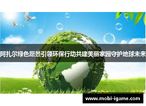 阿扎尔绿色愿景引领环保行动共建美丽家园守护地球未来