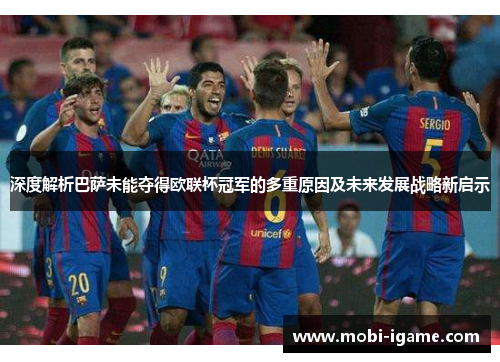 深度解析巴萨未能夺得欧联杯冠军的多重原因及未来发展战略新启示 深度解析巴萨未能夺得欧联杯冠军的多重原因及未来发展战略新启示