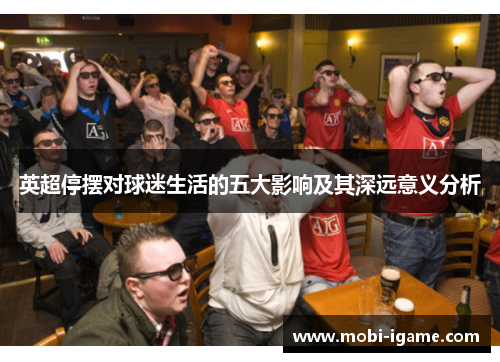 英超停摆对球迷生活的五大影响及其深远意义分析 英超停摆对球迷生活的五大影响及其深远意义分析