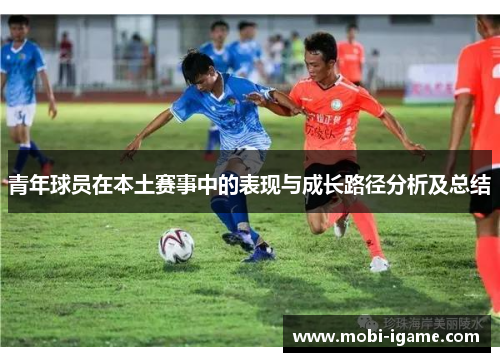 青年球员在本土赛事中的表现与成长路径分析及总结 青年球员在本土赛事中的表现与成长路径分析及总结
