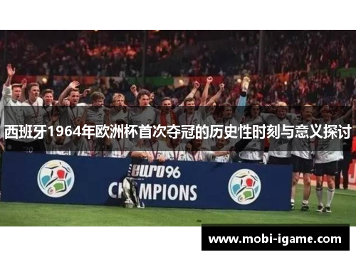 西班牙1964年欧洲杯首次夺冠的历史性时刻与意义探讨 西班牙1964年欧洲杯首次夺冠的历史性时刻与意义探讨