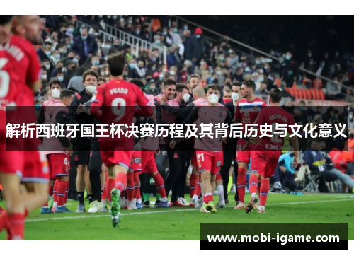 解析西班牙国王杯决赛历程及其背后历史与文化意义 解析西班牙国王杯决赛历程及其背后历史与文化意义