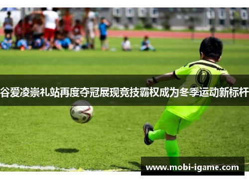 谷爱凌崇礼站再度夺冠展现竞技霸权成为冬季运动新标杆 谷爱凌崇礼站再度夺冠展现竞技霸权成为冬季运动新标杆