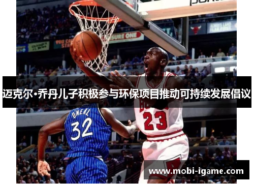 迈克尔·乔丹儿子积极参与环保项目推动可持续发展倡议