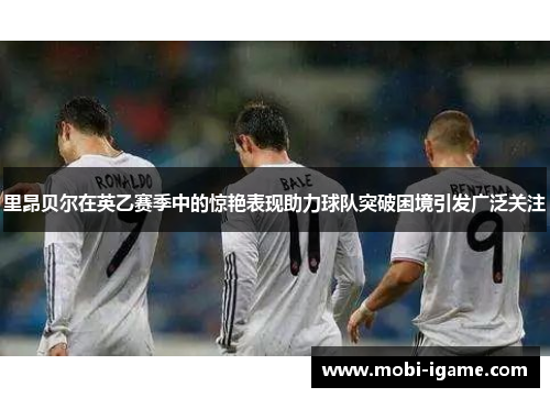 里昂贝尔在英乙赛季中的惊艳表现助力球队突破困境引发广泛关注