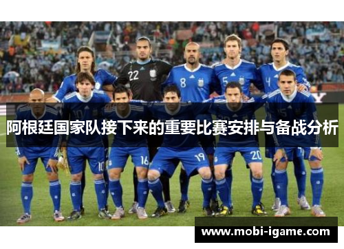 阿根廷国家队接下来的重要比赛安排与备战分析 阿根廷国家队接下来的重要比赛安排与备战分析