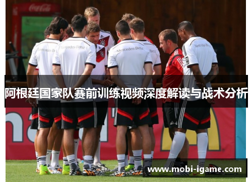 阿根廷国家队赛前训练视频深度解读与战术分析