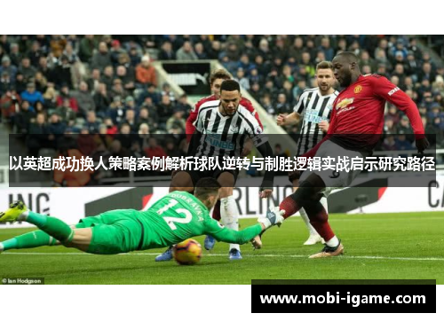 以英超成功换人策略案例解析球队逆转与制胜逻辑实战启示研究路径