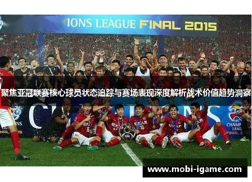 聚焦亚冠联赛核心球员状态追踪与赛场表现深度解析战术价值趋势洞察 聚焦亚冠联赛核心球员状态追踪与赛场表现深度解析战术价值趋势洞察