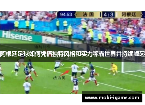 阿根廷足球如何凭借独特风格和实力称霸世界并持续崛起