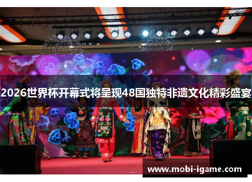 2026世界杯开幕式将呈现48国独特非遗文化精彩盛宴 2026世界杯开幕式将呈现48国独特非遗文化精彩盛宴