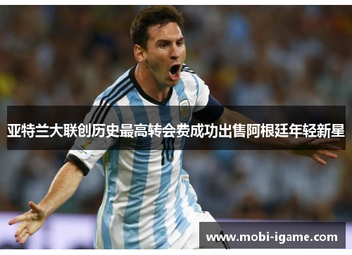 亚特兰大联创历史最高转会费成功出售阿根廷年轻新星