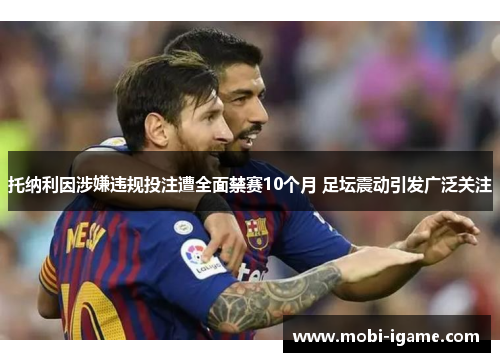 托纳利因涉嫌违规投注遭全面禁赛10个月 足坛震动引发广泛关注
