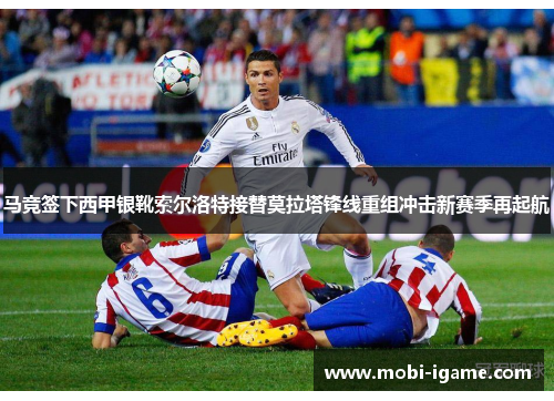 马竞签下西甲银靴索尔洛特接替莫拉塔锋线重组冲击新赛季再起航