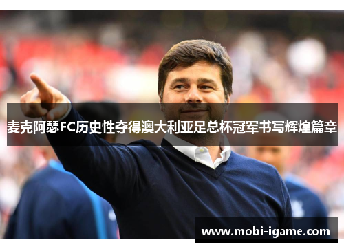 麦克阿瑟FC历史性夺得澳大利亚足总杯冠军书写辉煌篇章