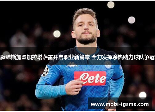 默滕斯加盟加拉塔萨雷开启职业新篇章 全力发挥余热助力球队争冠