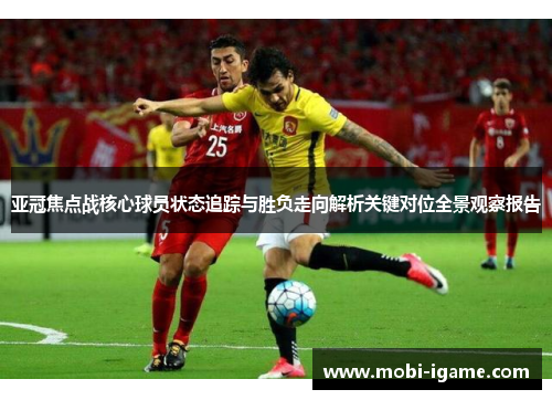 亚冠焦点战核心球员状态追踪与胜负走向解析关键对位全景观察报告