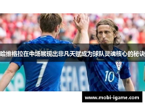 哈维格拉在中场展现出非凡天赋成为球队灵魂核心的秘诀 哈维格拉在中场展现出非凡天赋成为球队灵魂核心的秘诀