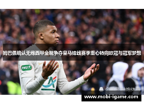姆巴佩确认无缘西甲金靴争夺皇马锋线赛季重心转向欧冠与冠军梦想 姆巴佩确认无缘西甲金靴争夺皇马锋线赛季重心转向欧冠与冠军梦想