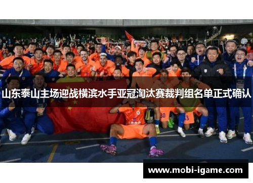 山东泰山主场迎战横滨水手亚冠淘汰赛裁判组名单正式确认 山东泰山主场迎战横滨水手亚冠淘汰赛裁判组名单正式确认