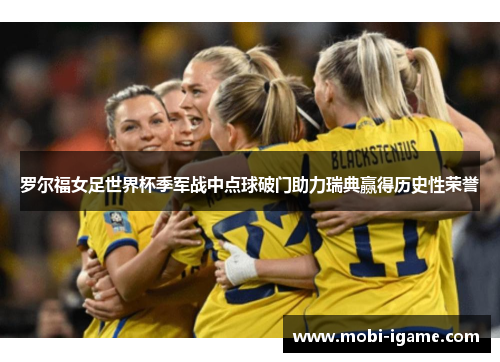 罗尔福女足世界杯季军战中点球破门助力瑞典赢得历史性荣誉 罗尔福女足世界杯季军战中点球破门助力瑞典赢得历史性荣誉