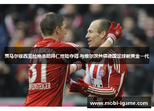 贾马尔穆西亚拉绝杀助拜仁惊险夺冠 与维尔茨共领德国足球新黄金一代 贾马尔穆西亚拉绝杀助拜仁惊险夺冠 与维尔茨共领德国足球新黄金一代