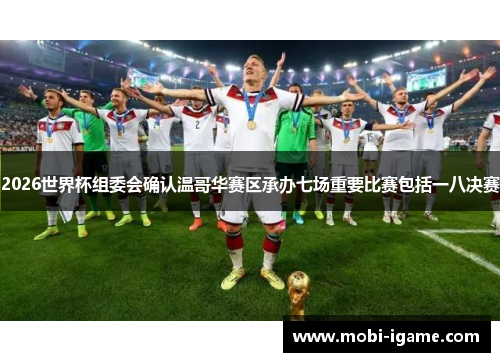 2026世界杯组委会确认温哥华赛区承办七场重要比赛包括一八决赛