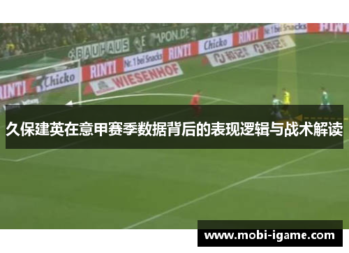 久保建英在意甲赛季数据背后的表现逻辑与战术解读
