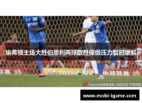 埃弗顿主场大胜伯恩利两球取胜保级压力暂时缓解 埃弗顿主场大胜伯恩利两球取胜保级压力暂时缓解